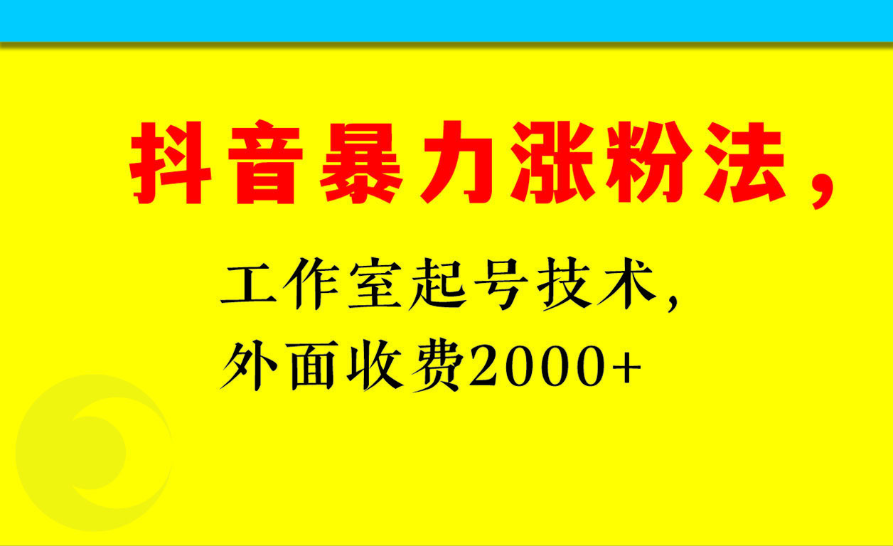 抖音暴力涨粉玩法，工作室起号技术